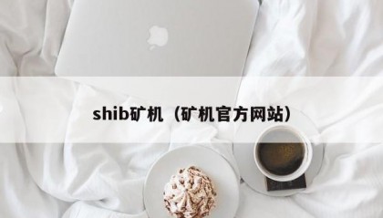 shib矿机（矿机官方网站）