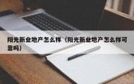 阳光新业地产怎么样（阳光新业地产怎么样可靠吗）