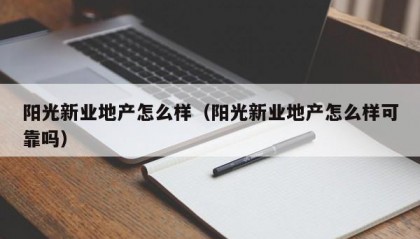 阳光新业地产怎么样（阳光新业地产怎么样可靠吗）
