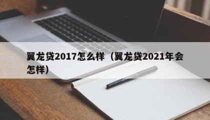 翼龙贷2017怎么样（翼龙贷2021年会怎样）