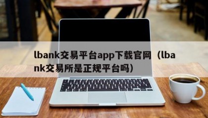 lbank交易平台app下载官网（lbank交易所是正规平台吗）