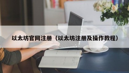以太坊官网注册（以太坊注册及操作教程）