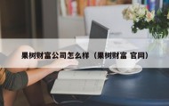 果树财富公司怎么样（果树财富 官网）