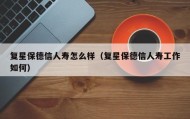 复星保德信人寿怎么样（复星保德信人寿工作如何）