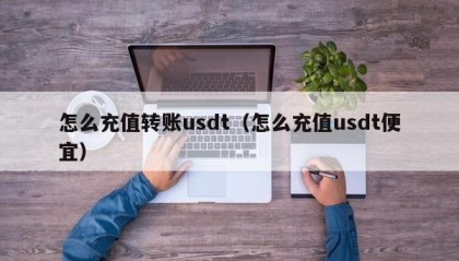 怎么充值转账usdt（怎么充值usdt便宜）