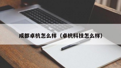 成都卓杭怎么样（卓杭科技怎么样）