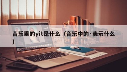 音乐里的γit是什么（音乐中的·表示什么）
