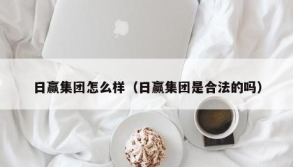 日赢集团怎么样（日赢集团是合法的吗）