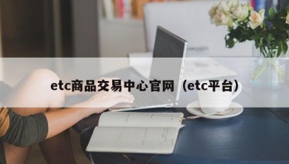 etc商品交易中心官网（etc平台）