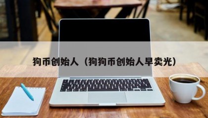 狗币创始人（狗狗币创始人早卖光）