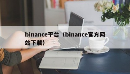 binance平台（binance官方网站下载）