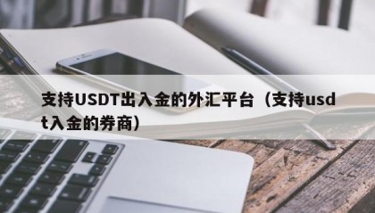 支持USDT出入金的外汇平台（支持usdt入金的券商）