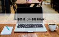 ltc币价格（ltc币最新新闻）