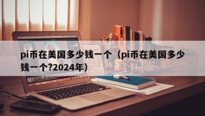 pi币在美国多少钱一个（pi币在美国多少钱一个?2024年）