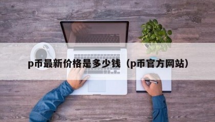 p币最新价格是多少钱（p币官方网站）