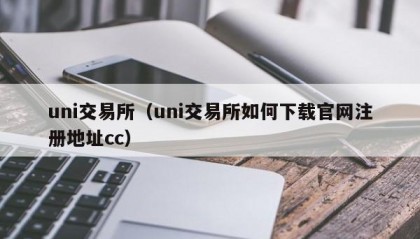 uni交易所（uni交易所如何下载官网注册地址cc）