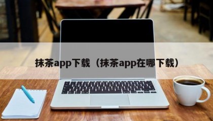抹茶app下载（抹茶app在哪下载）