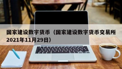 国家建设数字货币（国家建设数字货币交易所2021年11月29日）