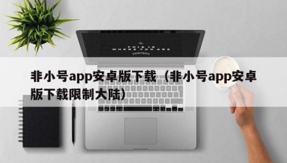 非小号app安卓版下载（非小号app安卓版下载限制大陆）