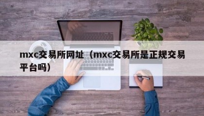 mxc交易所网址（mxc交易所是正规交易平台吗）