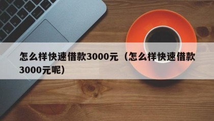 怎么样快速借款3000元（怎么样快速借款3000元呢）