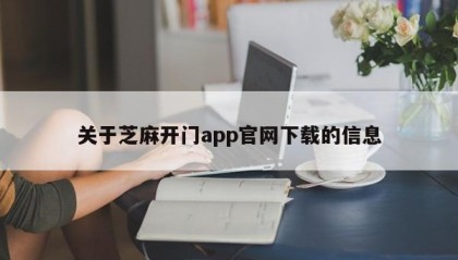 关于芝麻开门app官网下载的信息
