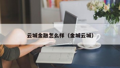 云城金融怎么样（金城云城）