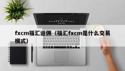 fxcm福汇返佣（福汇fxcm是什么交易模式）
