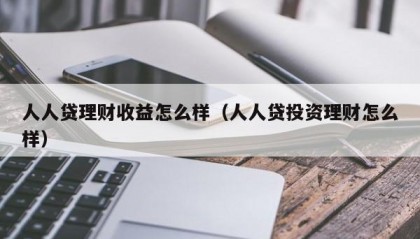 人人贷理财收益怎么样（人人贷投资理财怎么样）