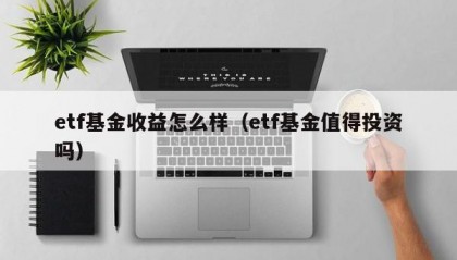 etf基金收益怎么样（etf基金值得投资吗）