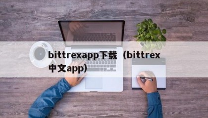 bittrexapp下载（bittrex中文app）