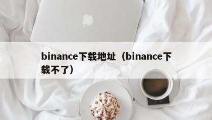binance下载地址（binance下载不了）