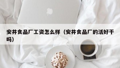 安井食品厂工资怎么样（安井食品厂的活好干吗）