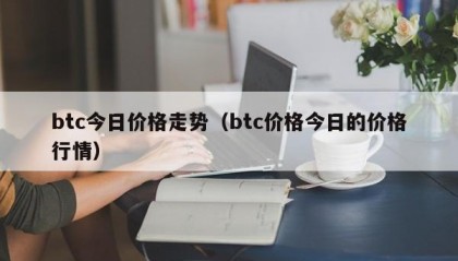 btc今日价格走势（btc价格今日的价格行情）