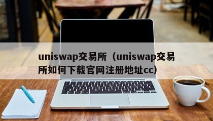 uniswap交易所（uniswap交易所如何下载官网注册地址cc）