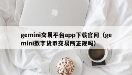 gemini交易平台app下载官网（gemini数字货币交易所正规吗）